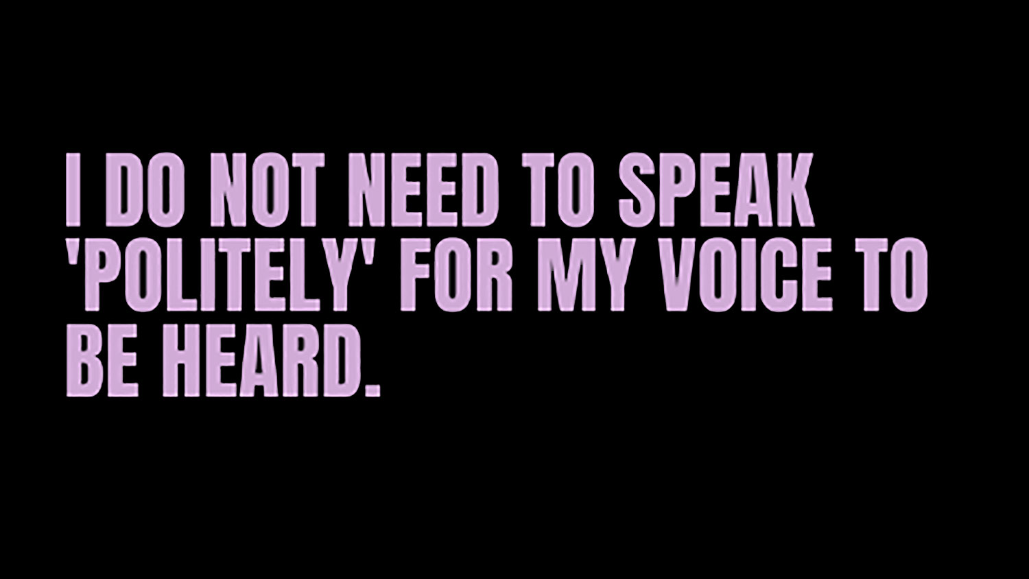 I do not need to speak 'politely' for my voice to be heard.